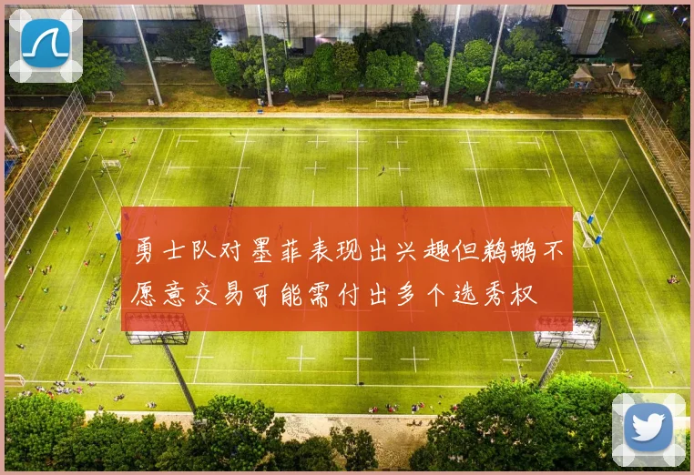 勇士队对墨菲表现出兴趣但鹈鹕不愿意交易可能需付出多个选秀权