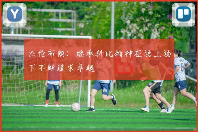 杰伦布朗：继承科比精神在场上场下不断追求卓越