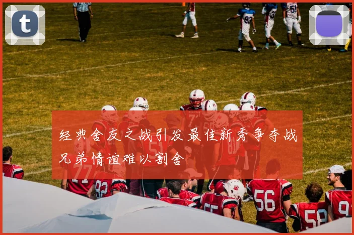 经典舍友之战引发最佳新秀争夺战兄弟情谊难以割舍