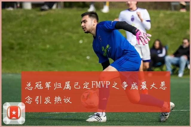 总冠军归属已定FMVP之争成最大悬念引发热议