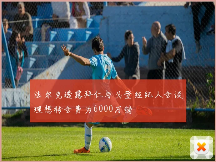 法尔克透露拜仁与戈登经纪人会谈理想转会费为6000万镑