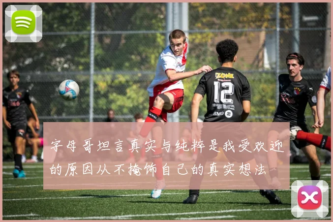 字母哥坦言真实与纯粹是我受欢迎的原因从不掩饰自己的真实想法