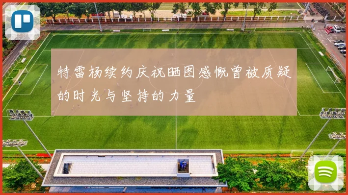 特雷杨续约庆祝晒图感慨曾被质疑的时光与坚持的力量