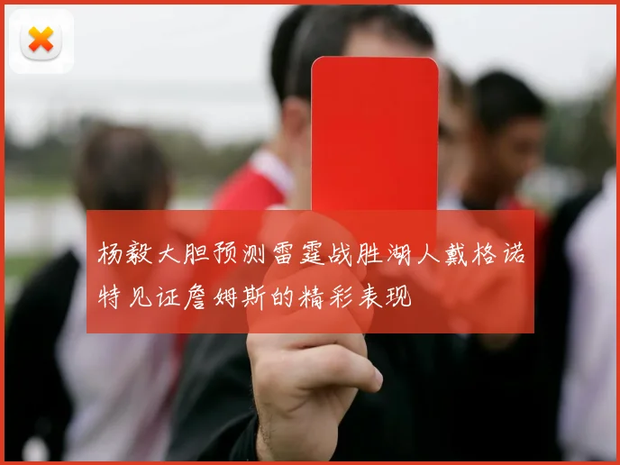 杨毅大胆预测雷霆战胜湖人戴格诺特见证詹姆斯的精彩表现