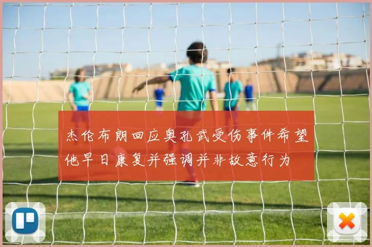 杰伦布朗回应奥孔武受伤事件希望他早日康复并强调并非故意行为