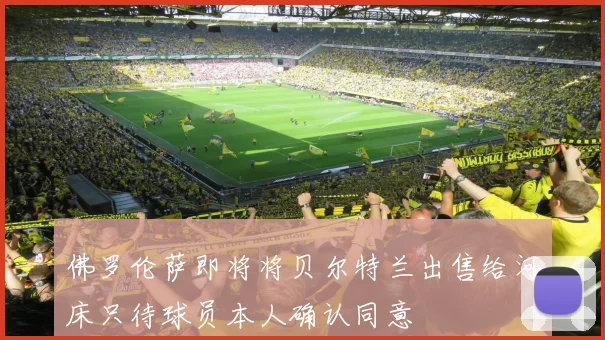 佛罗伦萨即将将贝尔特兰出售给河床只待球员本人确认同意