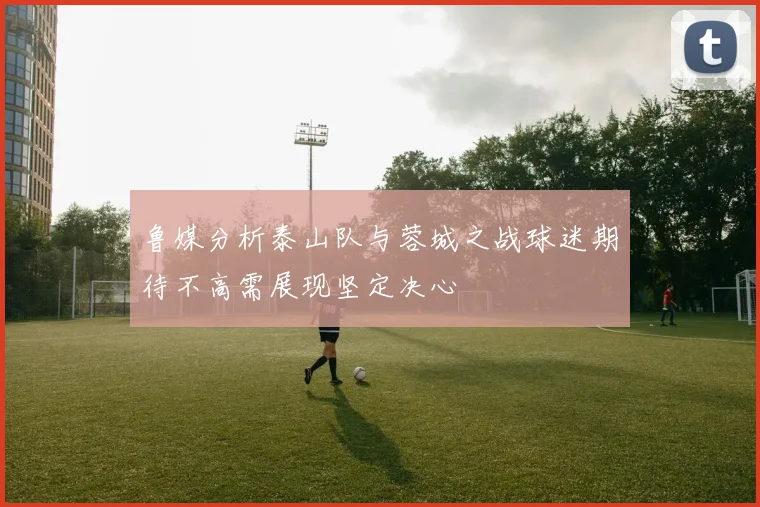 鲁媒分析泰山队与蓉城之战球迷期待不高需展现坚定决心